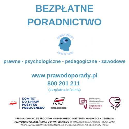 Powiększ zdjęcie:  **BEZPŁATNE PORADY**  Oferujemy wsparcie w zakresie:  - prawa - psychologii - pedagogiki - doradztwa zawodowego  Odwiedź naszą stronę: [www.prawodoporady.pl](http://www.prawodoporady.pl) lub zadzwoń na bezpłatną infolinię: 800 201 211  Inicjatywa jest finansowana ze środków Narodowego Instytutu Wolności – Centrum Rozwoju Społeczeństwa Obywatelskiego w ramach rządowego programu wspierania organizacji poradniczych na lata 2022-2033.